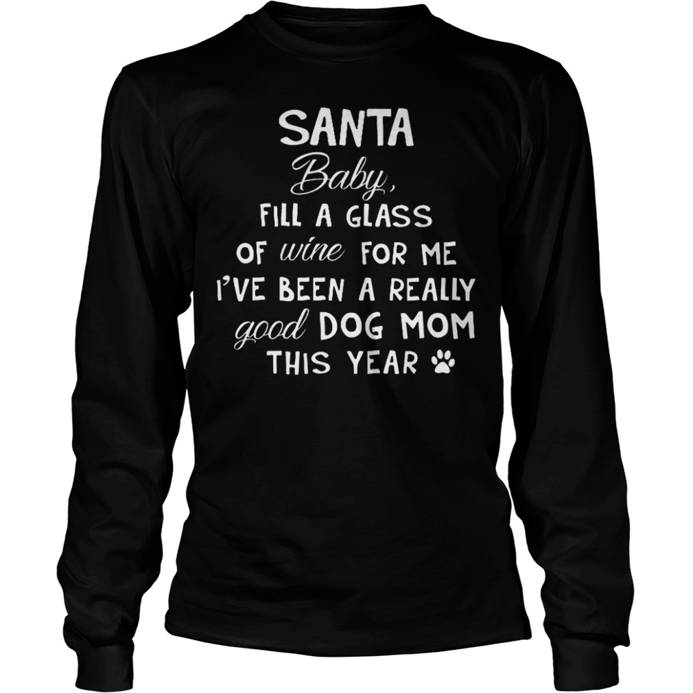 Santa baby fill a glass of wine for me i've been a really good dog mom shirt Longsleeve Tee Unisex