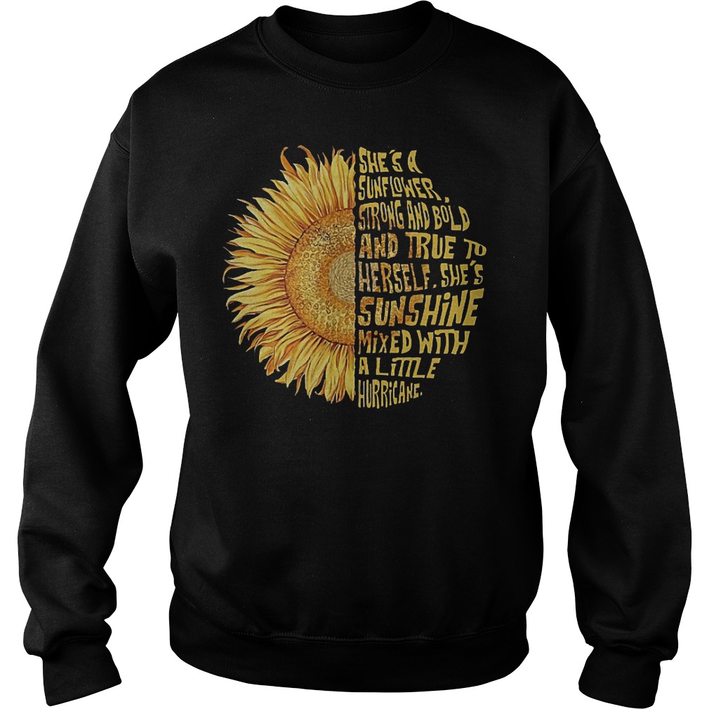 She’s a sunflower strong and bold and true to herself she sunshine mixed with a little hurricane shirt Sweatshirt Unisex