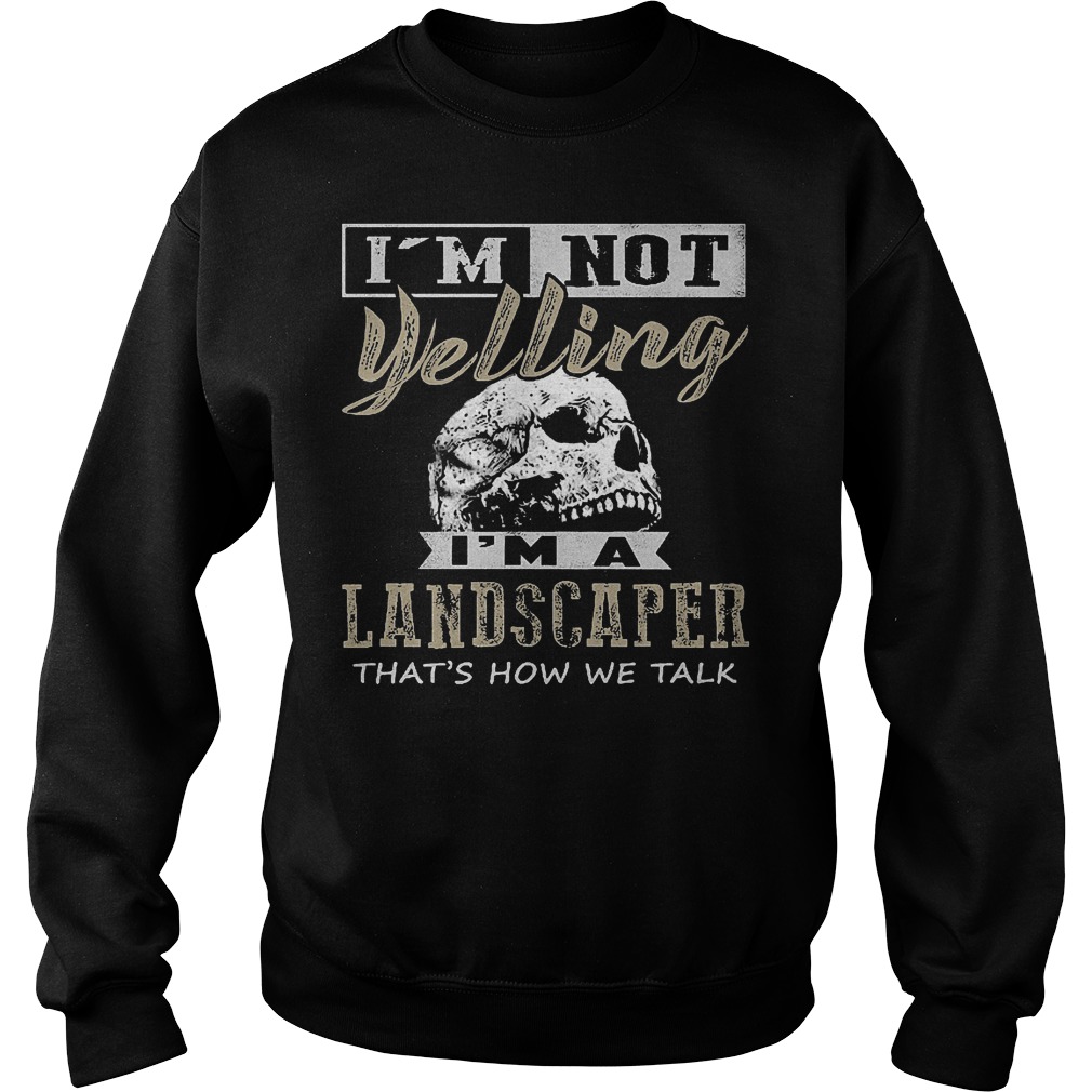 Skull I'm not yelling I'm a landscaper that's how we talk shirt Sweatshirt Unisex