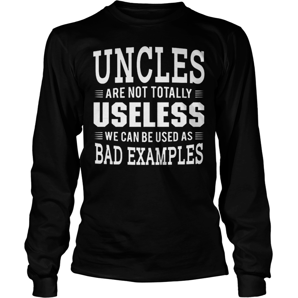 Uncle are not totally useless we can be used as bad examples shirt Longsleeve Tee Unisex