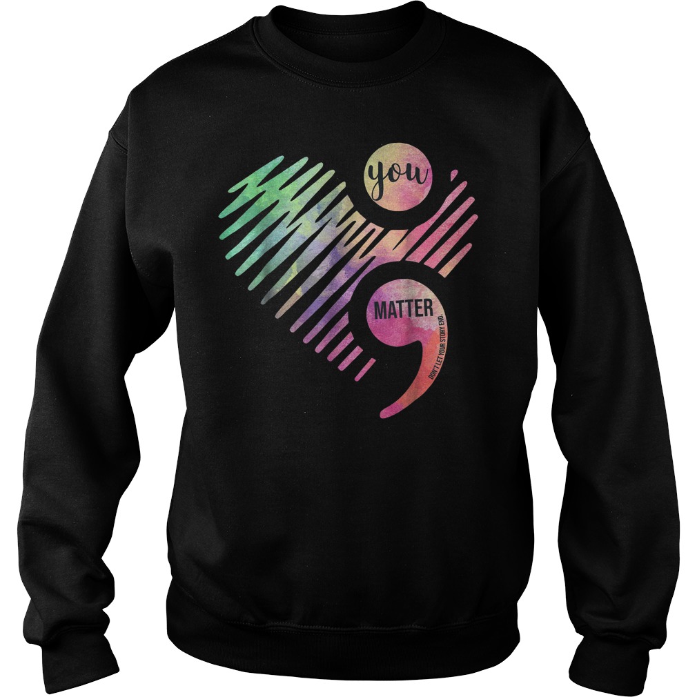 You Matter Don't Let Your Story End Semicolon shirt Sweatshirt Unisex