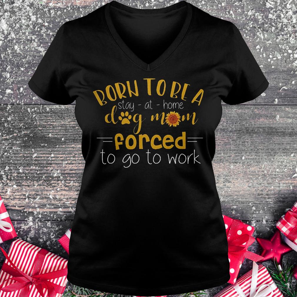 Born to be a stay at home dog mom forced to go to work Ladies V-Neck