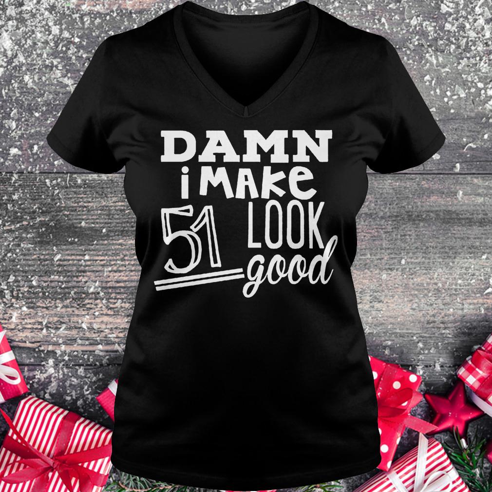 Damn i make 51 look good shirt Ladies V-Neck