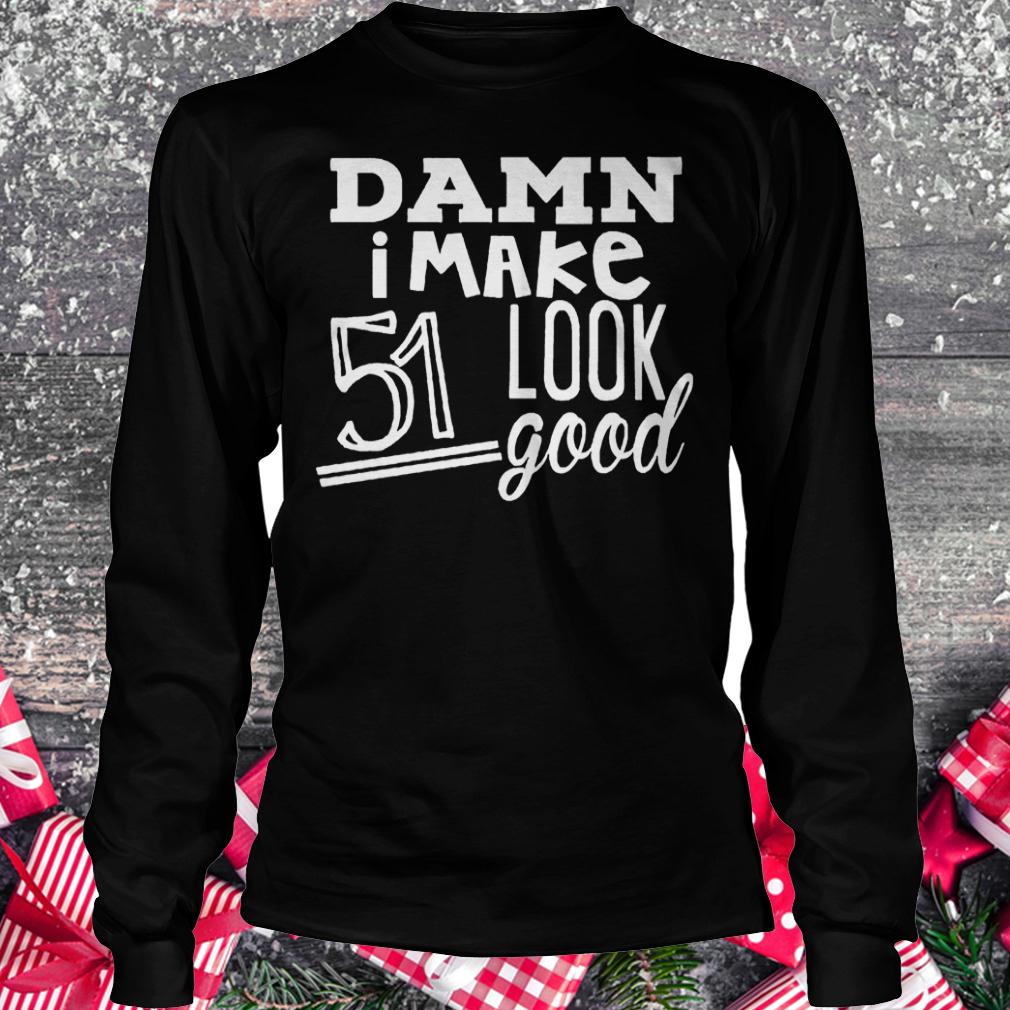 Damn i make 51 look good shirt Longsleeve Tee Unisex