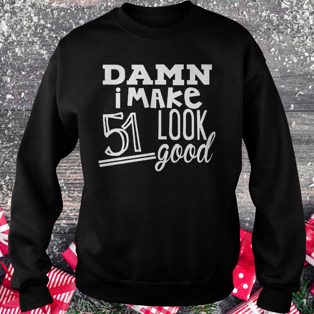 Damn i make 51 look good shirt Sweatshirt Unisex