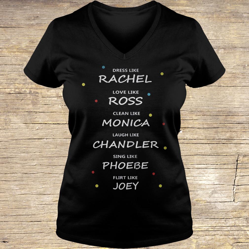 Dress like Rachael love like Ross clean like Monica laugh like Chandler shirt Ladies V-Neck