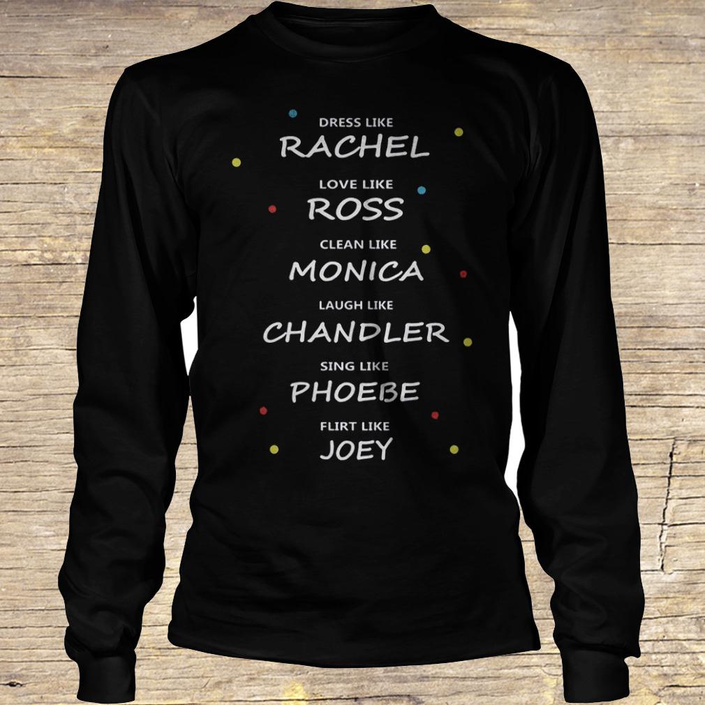 Dress like Rachael love like Ross clean like Monica laugh like Chandler shirt Longsleeve Tee Unisex