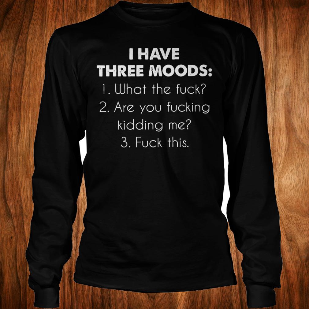 I have three moods what the fuck are you fucking kidding me fuck this shirt Longsleeve Tee Unisex