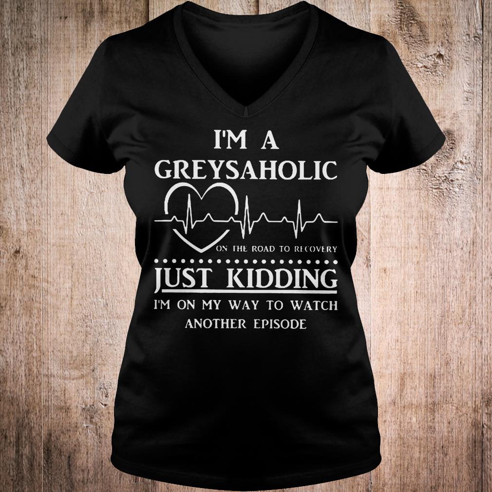 I'm a greysaholic just kidding i'm on my way to watch another episode shirt Ladies V-Neck