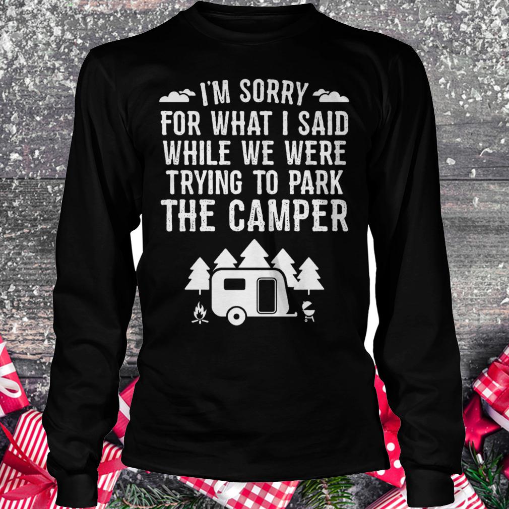 I'm sorry for what i said while we were trying to park the camper Shirt Longsleeve Tee Unisex