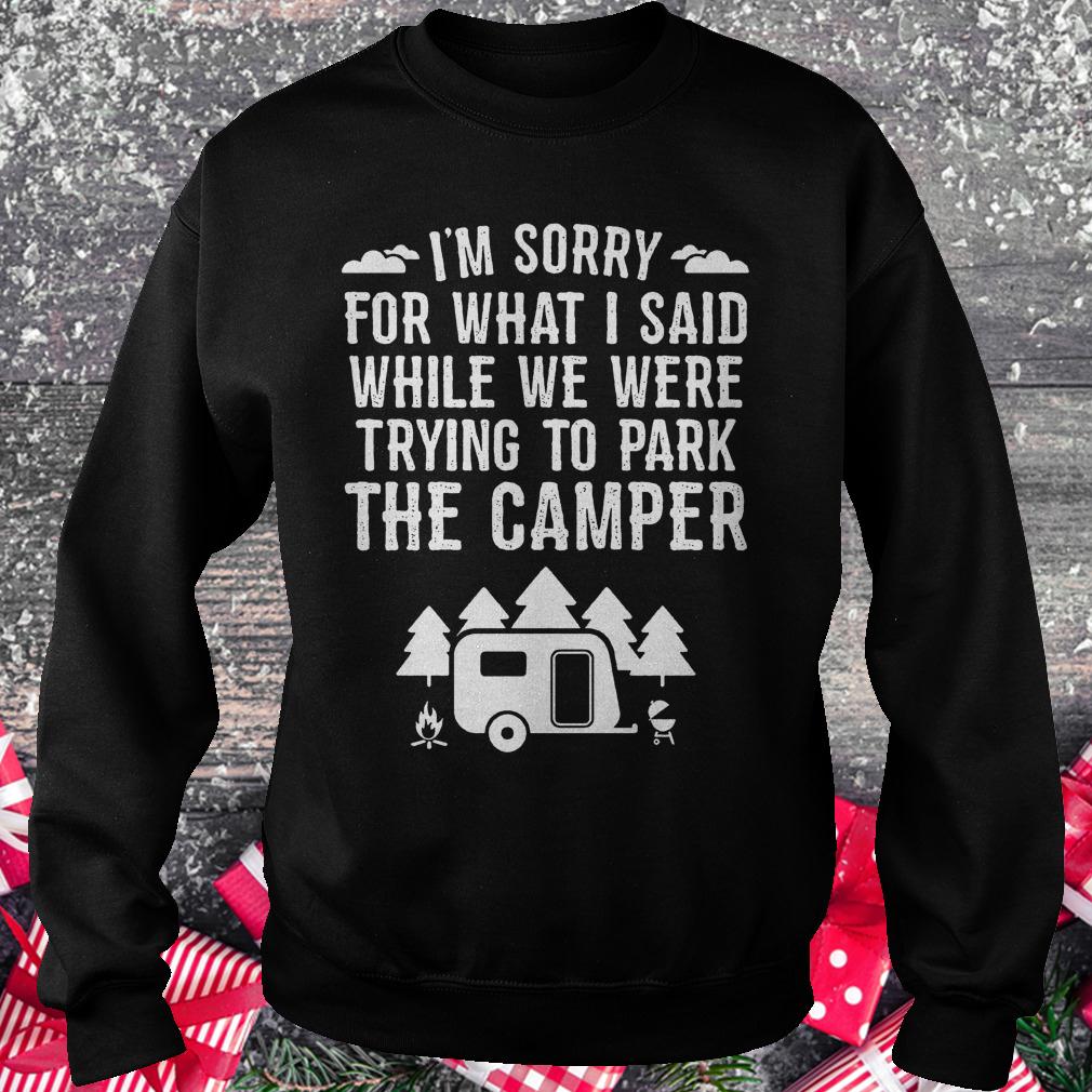 I'm sorry for what i said while we were trying to park the camper Shirt Sweatshirt Unisex