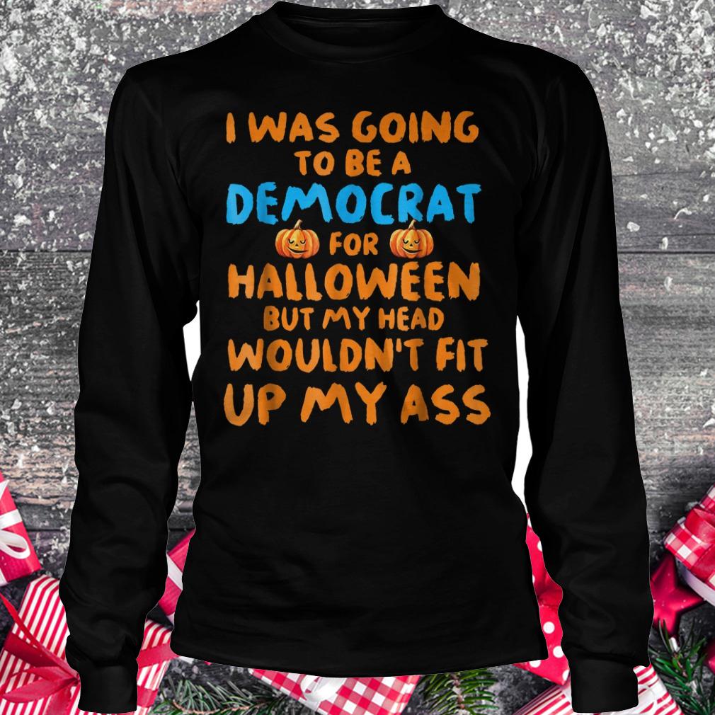 I was going to be a democrat for halloween but my head wouldn't fit shirt Longsleeve Tee Unisex