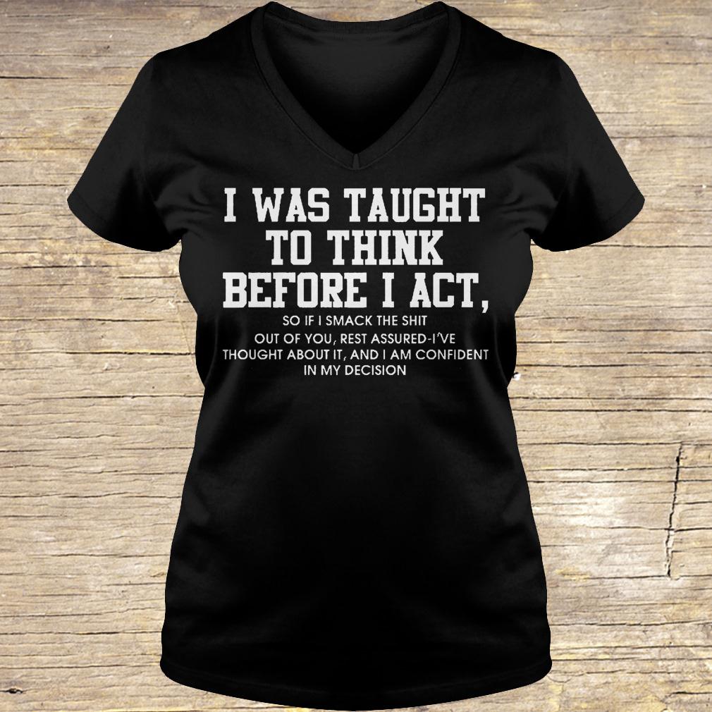 I was taught to think before i act so if i smack the shit out of you shirt Ladies V-Neck