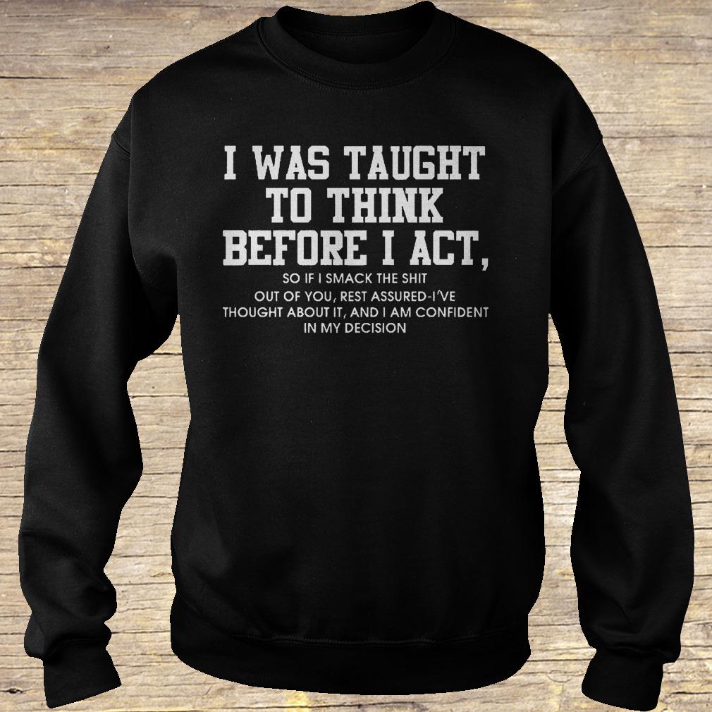 I was taught to think before i act so if i smack the shit out of you shirt Sweatshirt Unisex