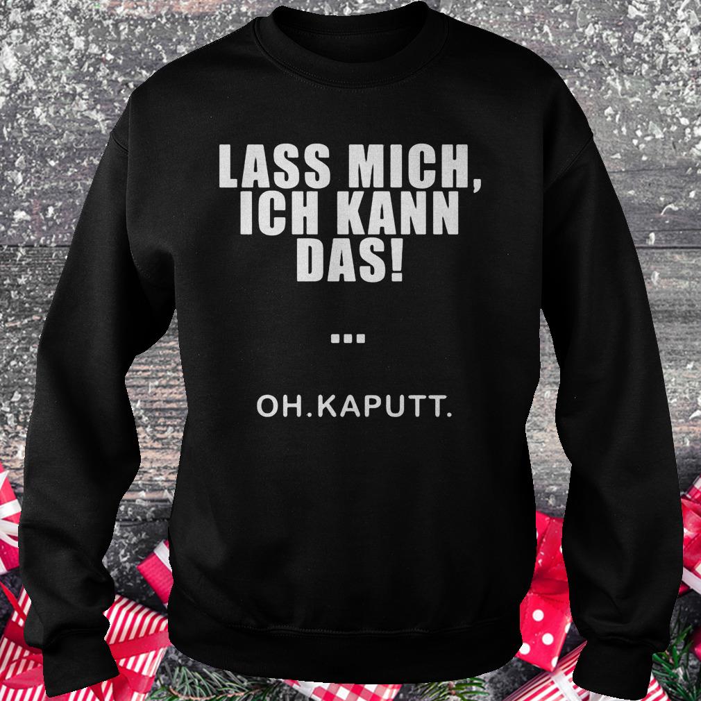 Lass mich ich kann das oh kaputt shirt Sweatshirt Unisex
