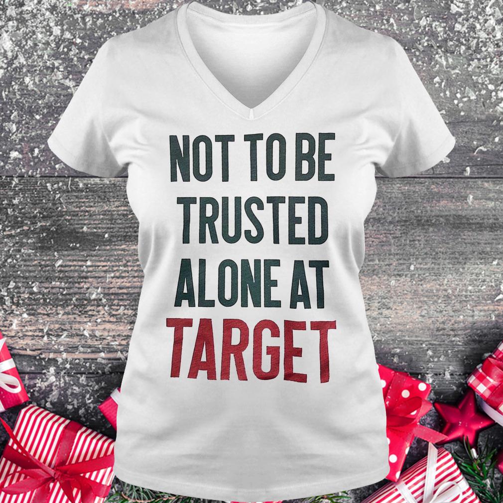 Not to be trusted alone at target shirt Ladies V-Neck