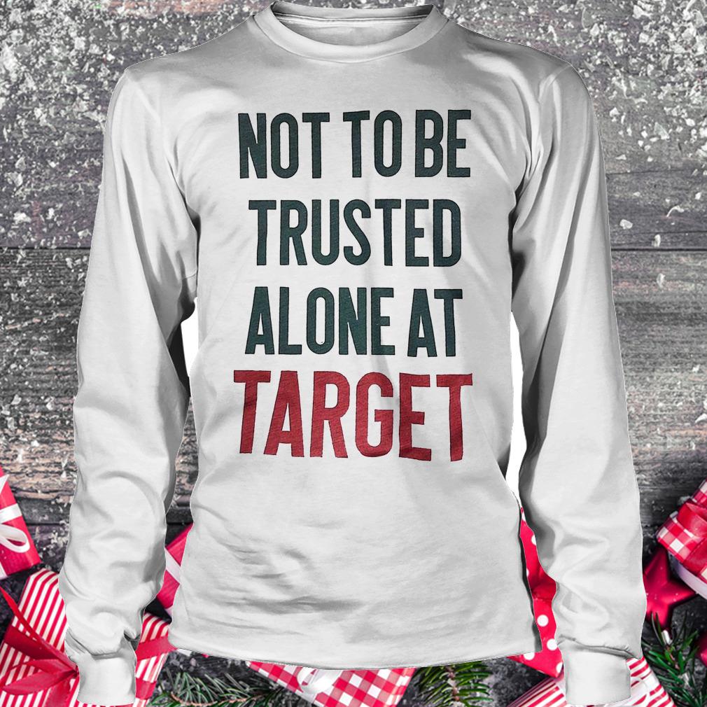 Not to be trusted alone at target shirt Longsleeve Tee Unisex