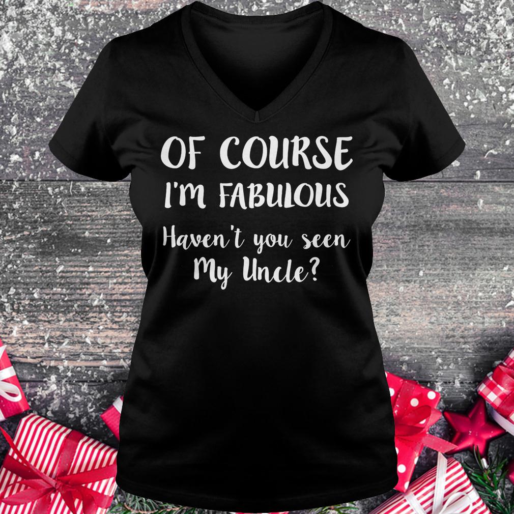 Of course i'm fabulous havent you seen my uncle shirt Ladies V-Neck
