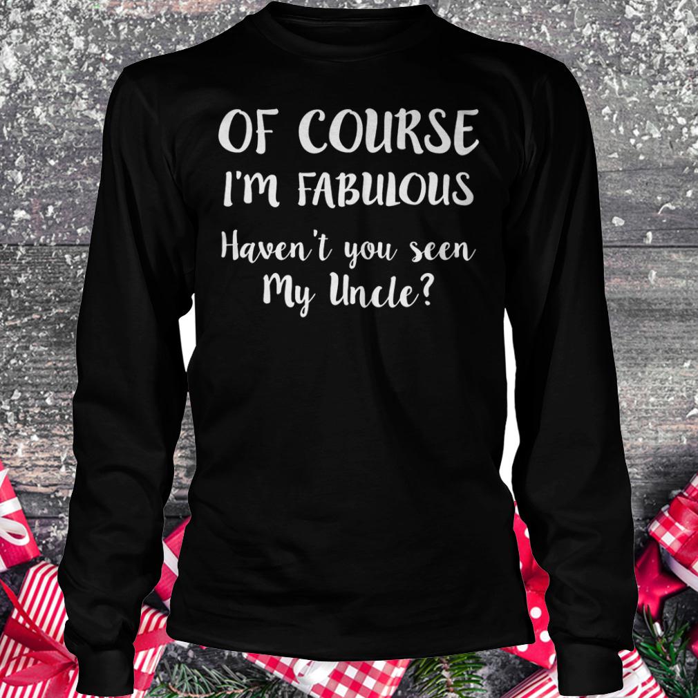 Of course i'm fabulous havent you seen my uncle shirt Longsleeve Tee Unisex