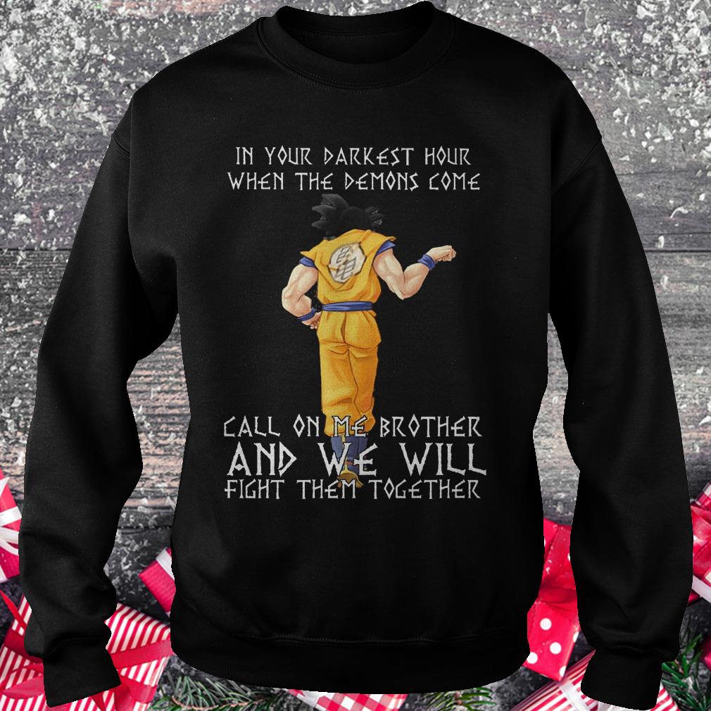 Son Goku in your darkest hour when the demons come call on me brother shirt Sweatshirt Unisex