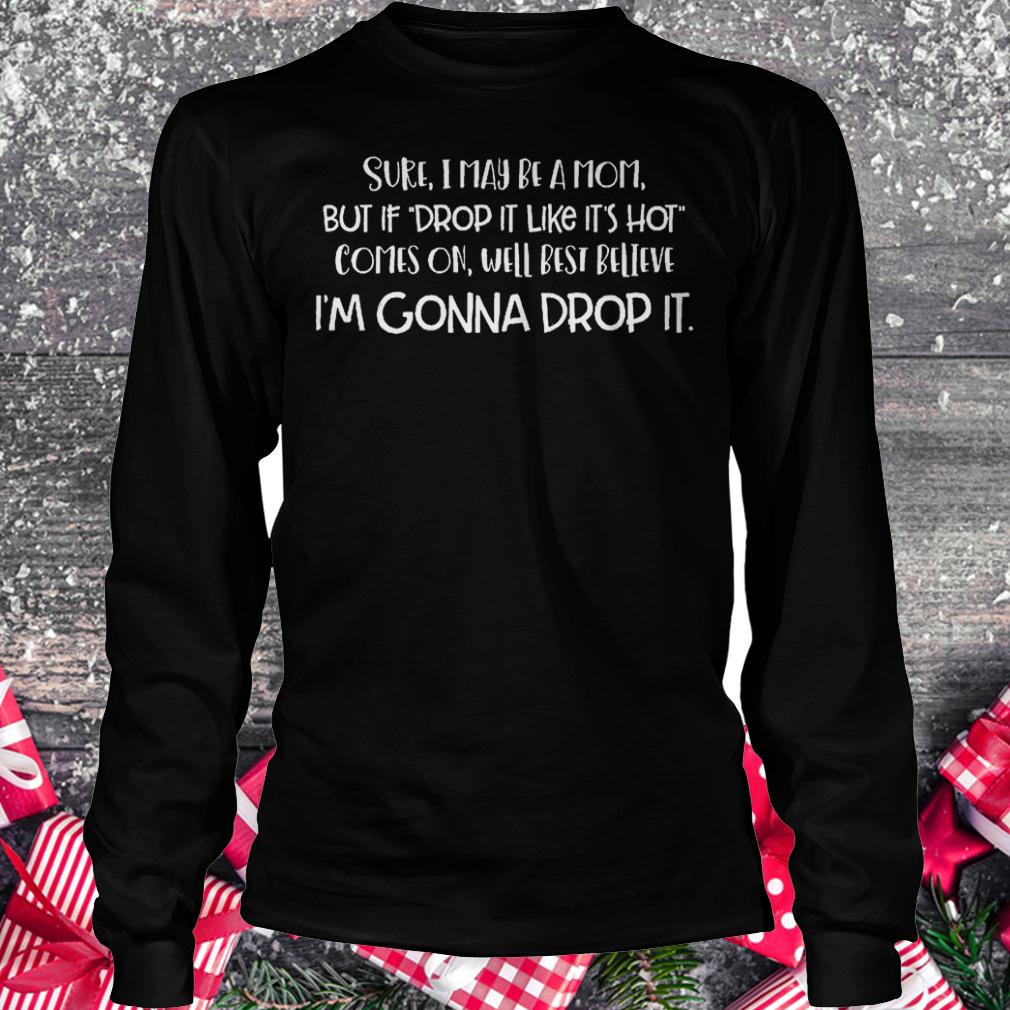 Sure i may be a mom but if drop it like it's hot comes on well best shirt Longsleeve Tee Unisex