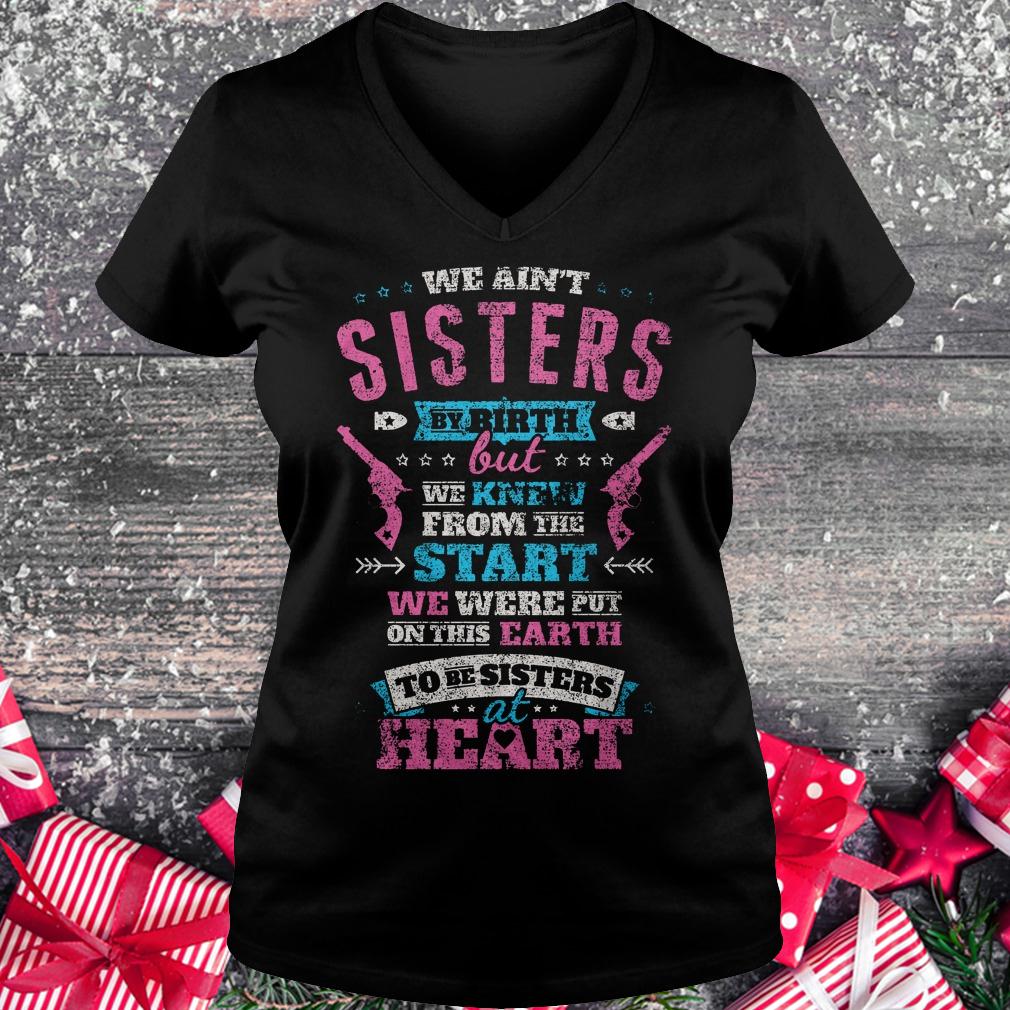 We ain't sisters by birth but we knew from the start we were put on shirt Ladies V-Neck