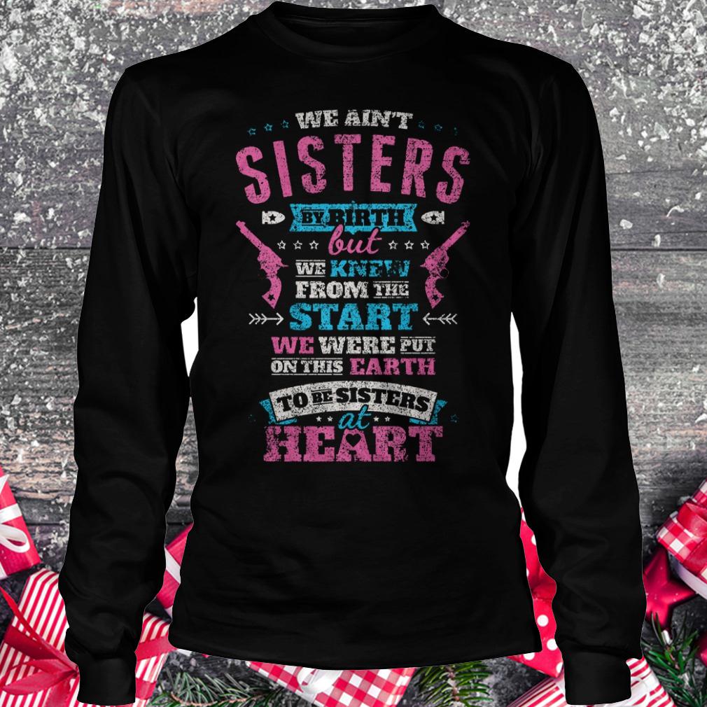 We ain't sisters by birth but we knew from the start we were put on shirt Longsleeve Tee Unisex
