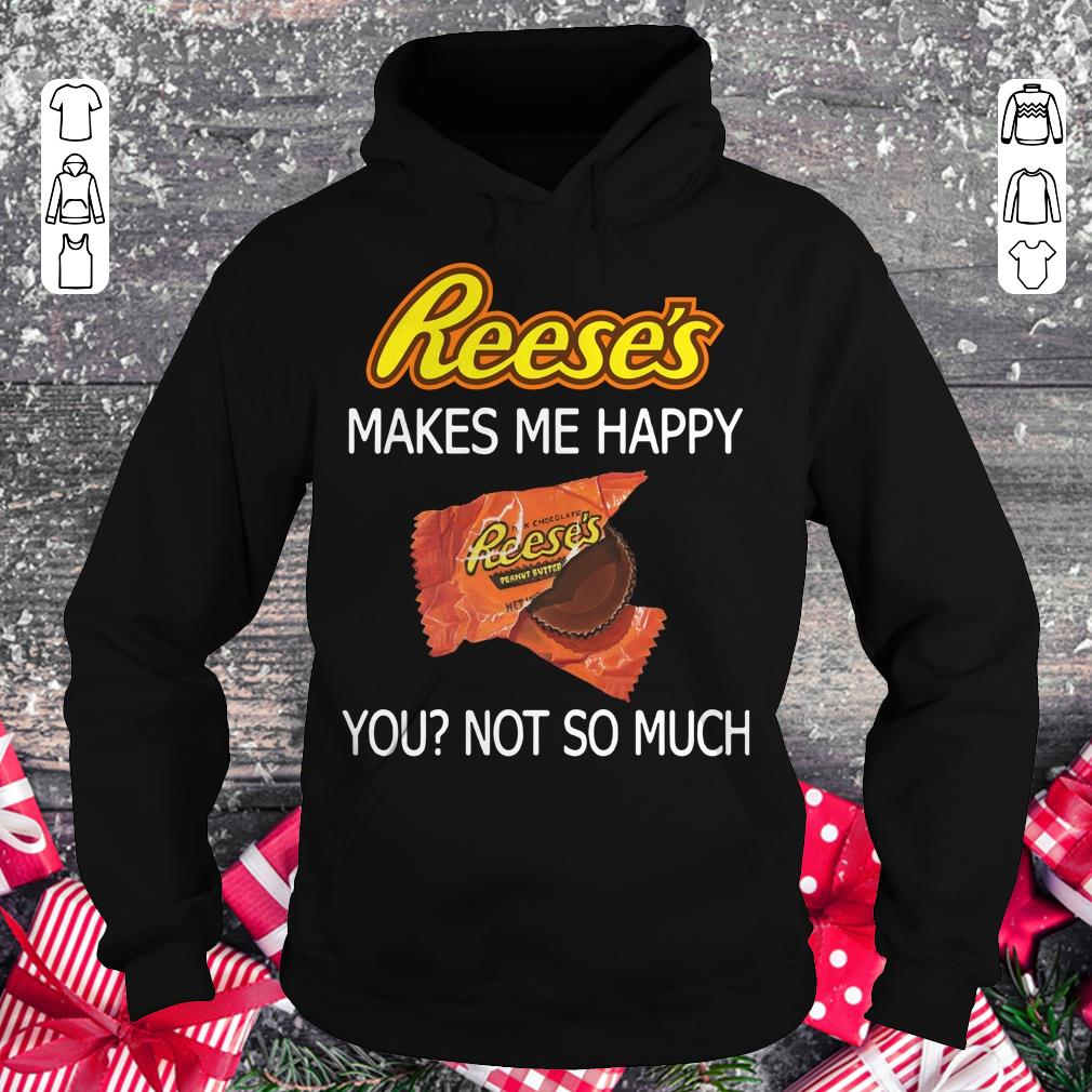 Funny Reese's makes me happy you not so much shirt, sweater Hoodie