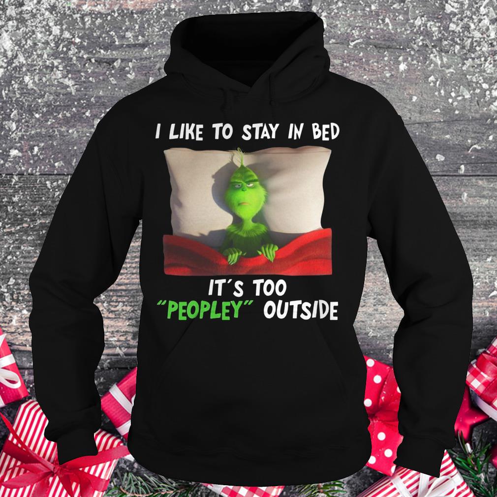 Grinch I like to stay in bed It's Too Peopley outside shirt Hoodie