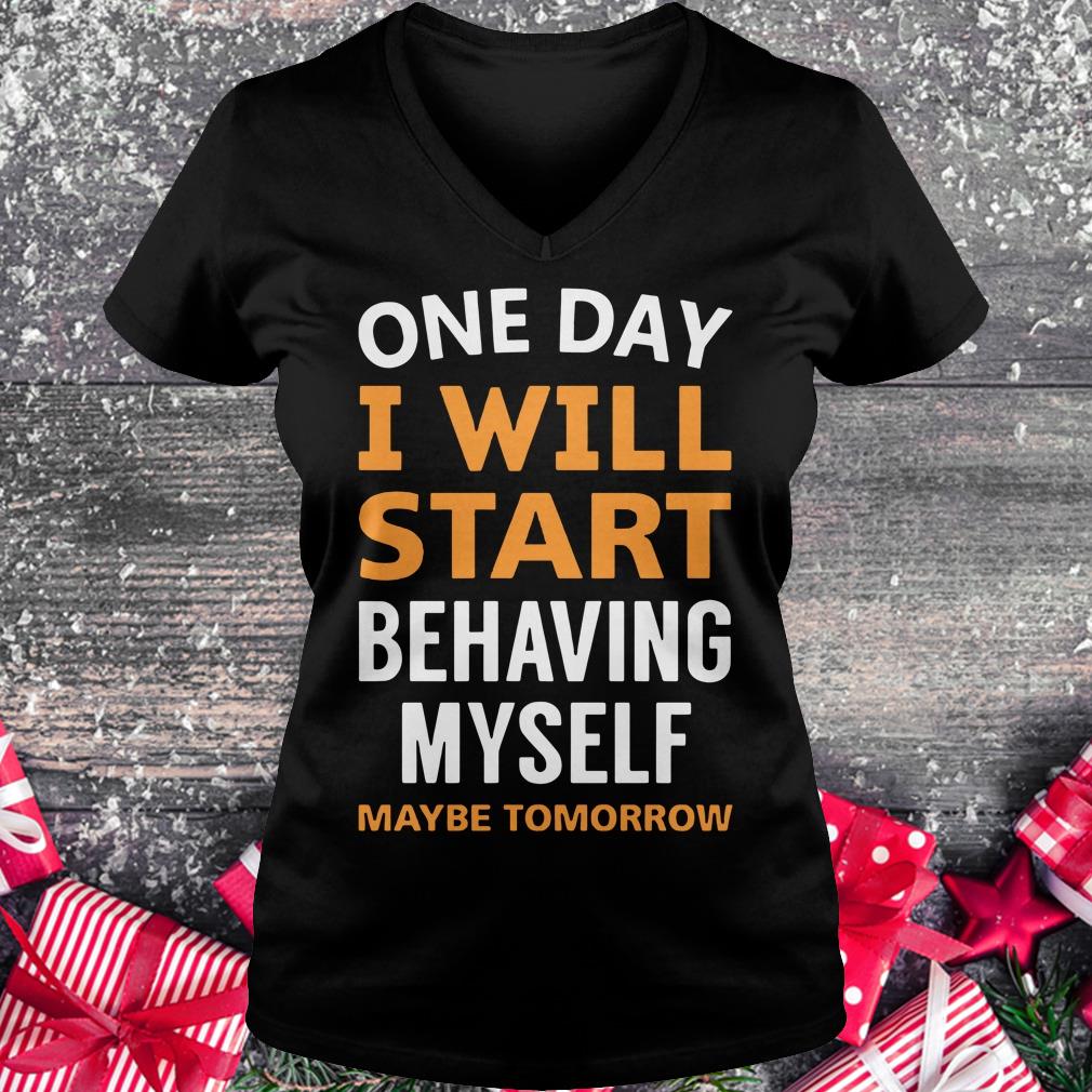 Hot One day i will start behaving myself maybe tomorrow shirt Ladies V-Neck