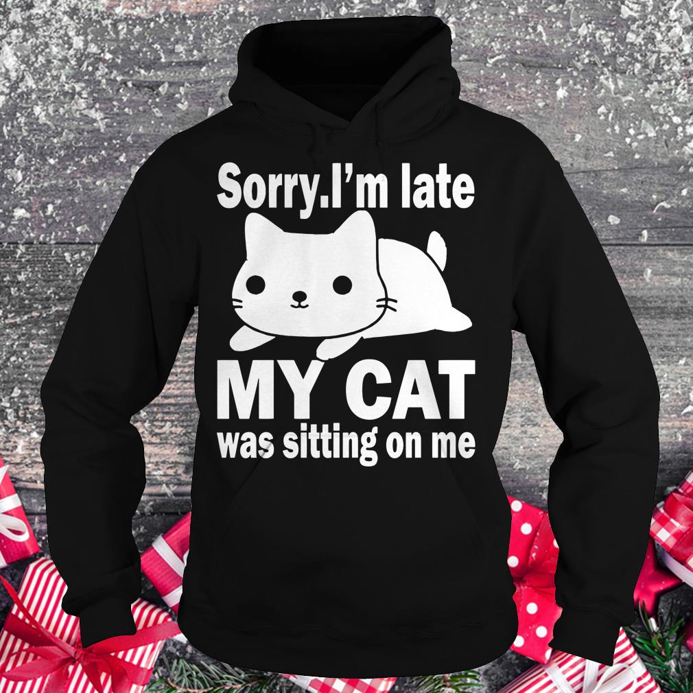 Hot Sorry I'm late My cat was sitting on me shirt Hoodie