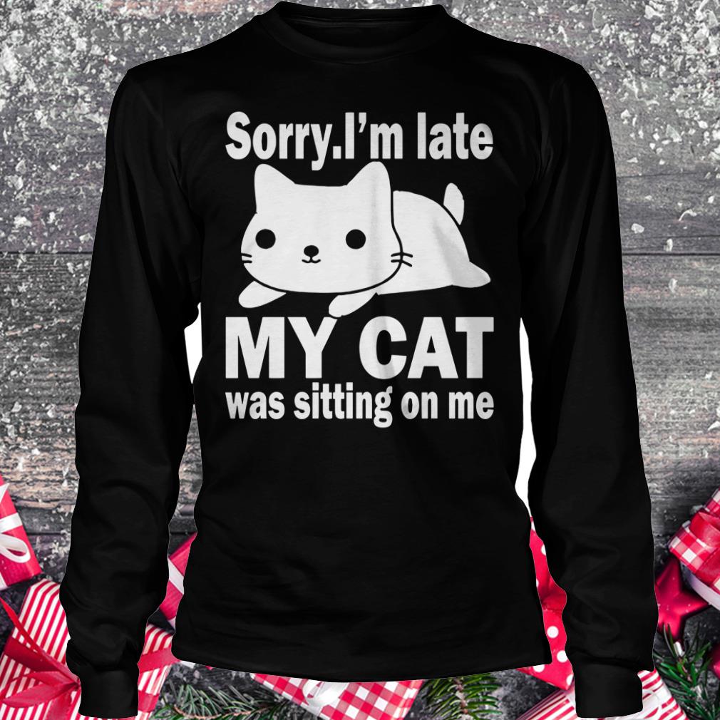 Hot Sorry I'm late My cat was sitting on me shirt Longsleeve Tee Unisex