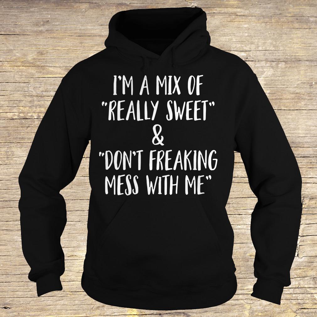 I'm a mix of really sweet Don't freaking mess with me shirt Hoodie
