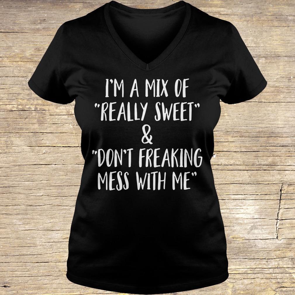 I'm a mix of really sweet Don't freaking mess with me shirt Ladies V-Neck