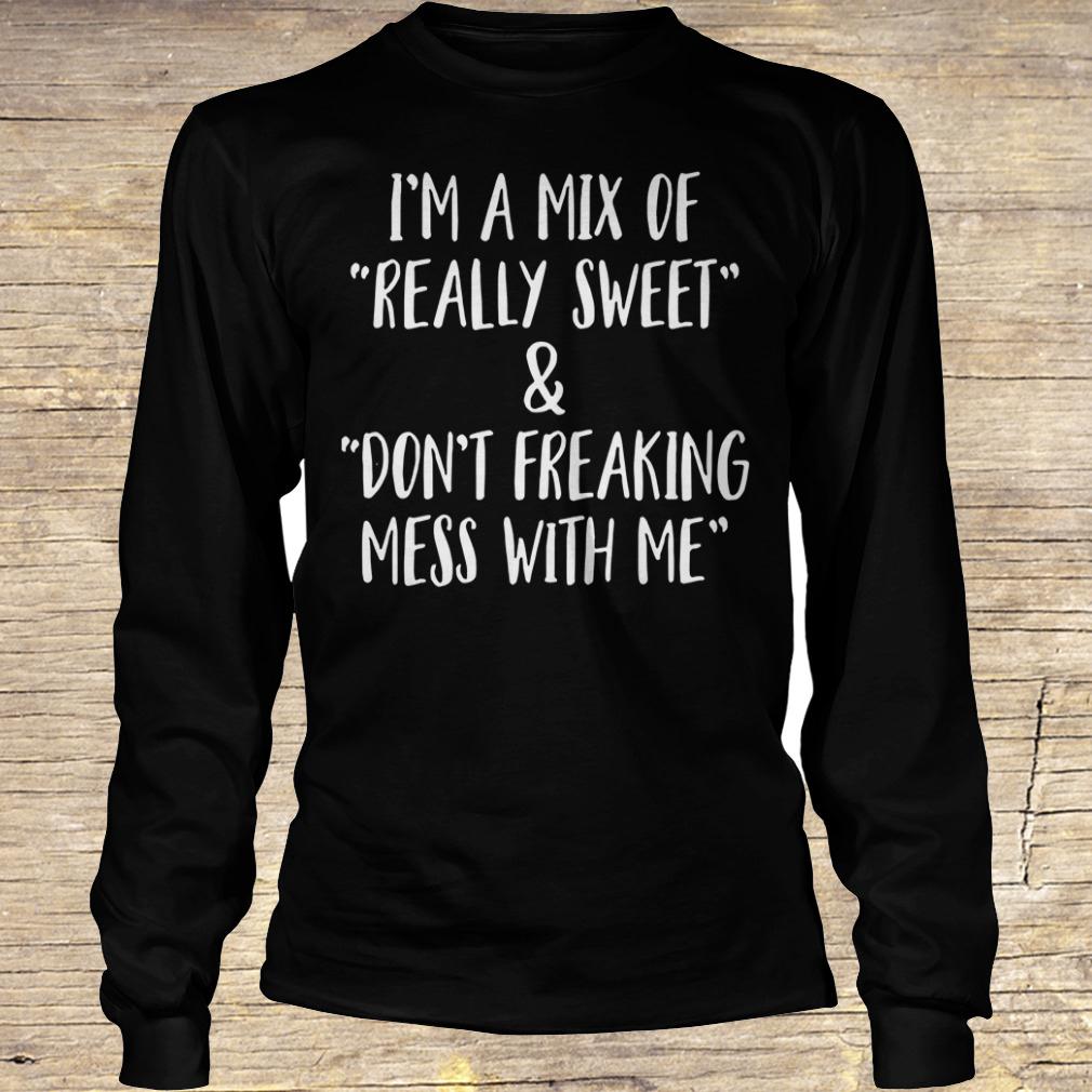 I'm a mix of really sweet Don't freaking mess with me shirt Longsleeve Tee Unisex