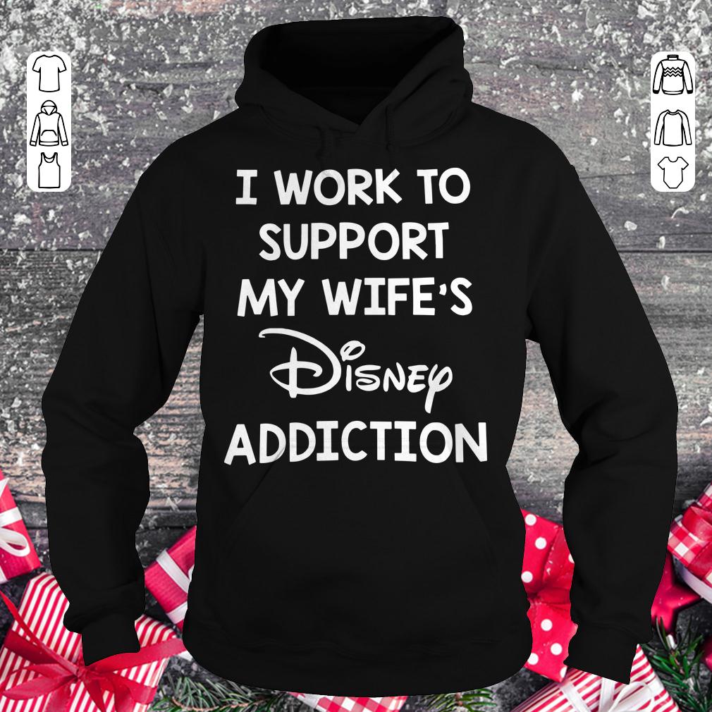 I work to support my wife's disney addiction shirt Hoodie