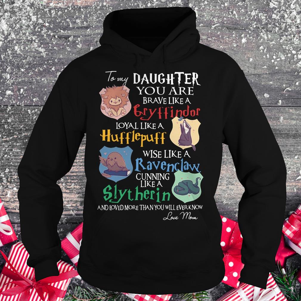Nice Daughter you are brave like a Cryffindor loyal like Hufflepuff wise like a Ravenclaw cunning like Slytherin shirt Hoodie