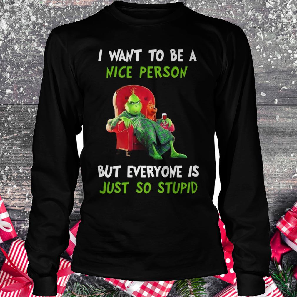 Nice Grinch I want to be a nice person but everyone is just so stupid shirt Longsleeve Tee Unisex