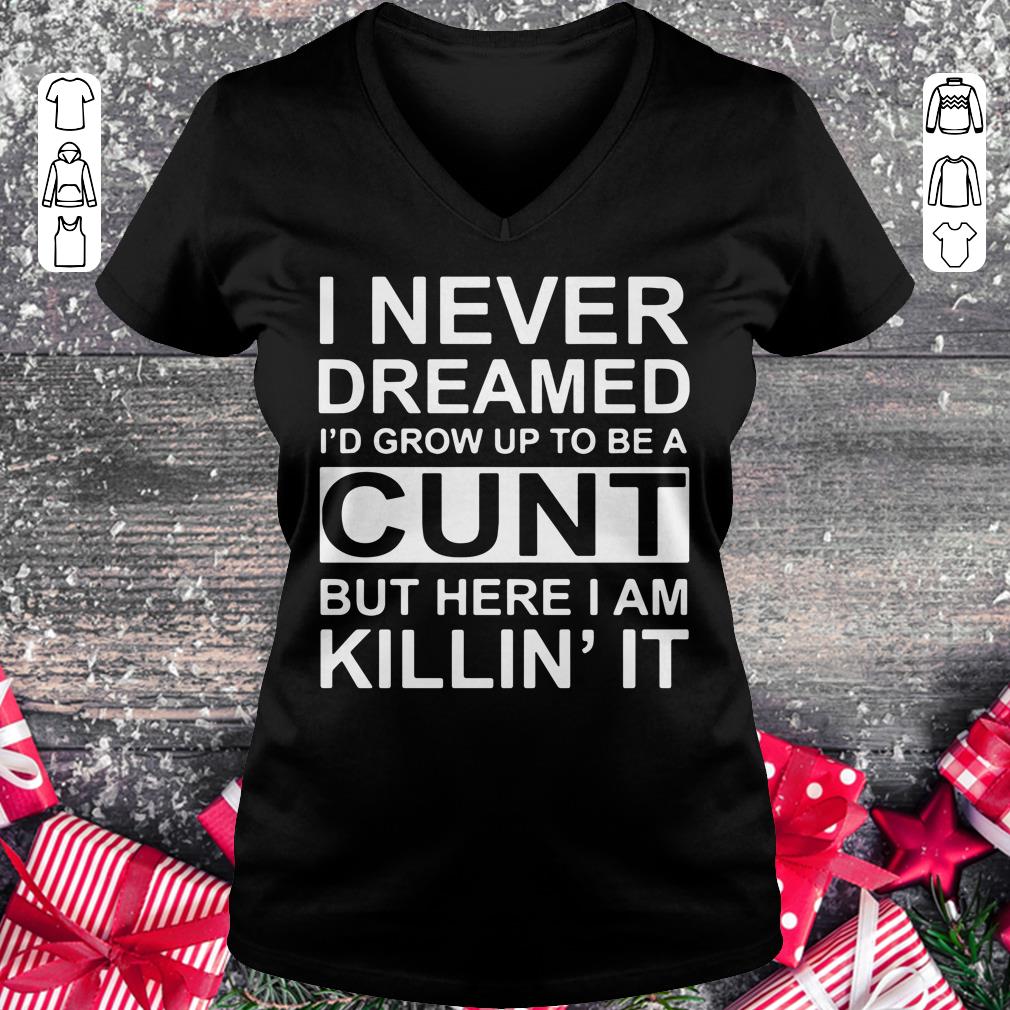 Nice I never dreamed I'd grow up to be a cunt but here i am killin' it shirt Ladies V-Neck