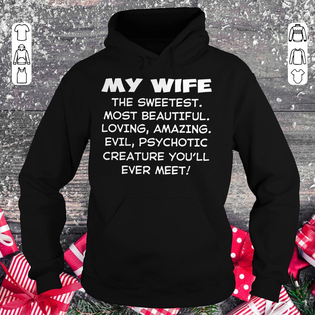 Nice My Wife the sweetest most beautiful loving amazing evel psychotic creature you'll ever meet shirt Hoodie