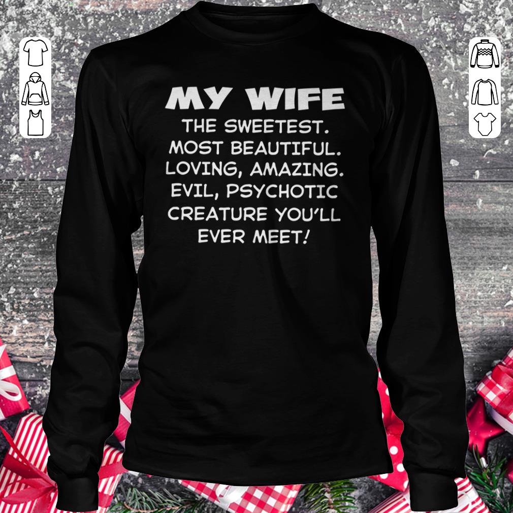 Nice My Wife the sweetest most beautiful loving amazing evel psychotic creature you'll ever meet shirt Longsleeve Tee Unisex