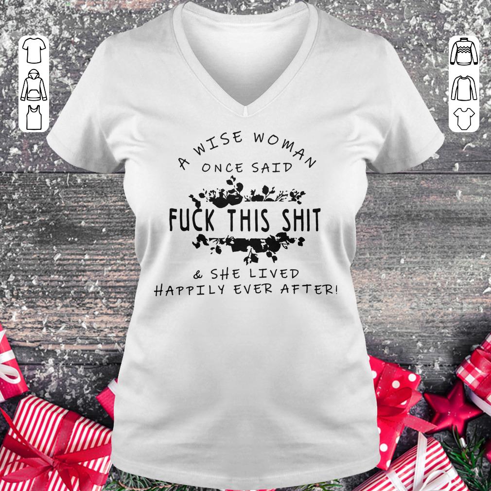 Original A wise woman once said fuck this shit & she lived happily ever after shirt Ladies V-Neck