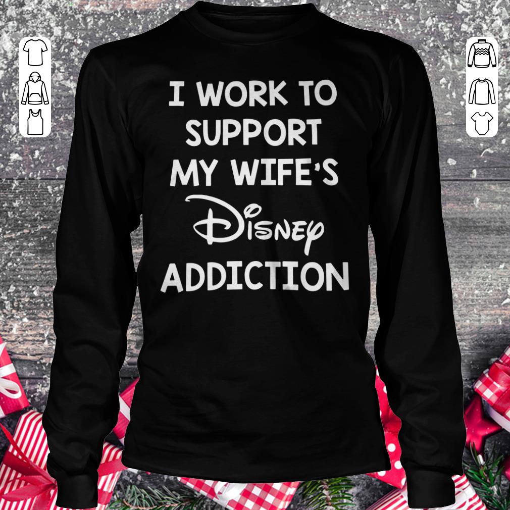 Original I work to support my wife's Disney addiction shirt, sweater Longsleeve Tee Unisex