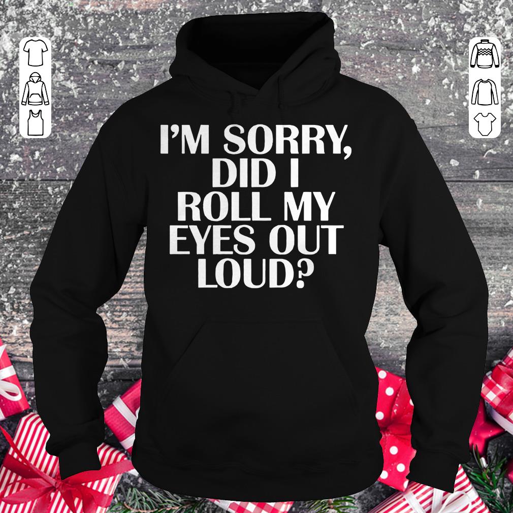 Pretty I'm sorry Did I roll my eyes out loud shirt Hoodie