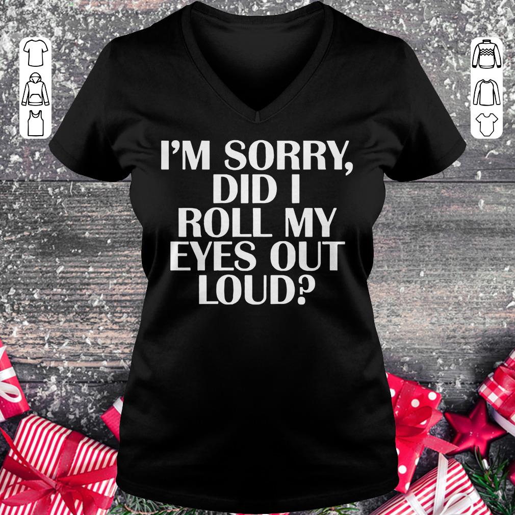 Pretty I'm sorry Did I roll my eyes out loud shirt Ladies V-Neck