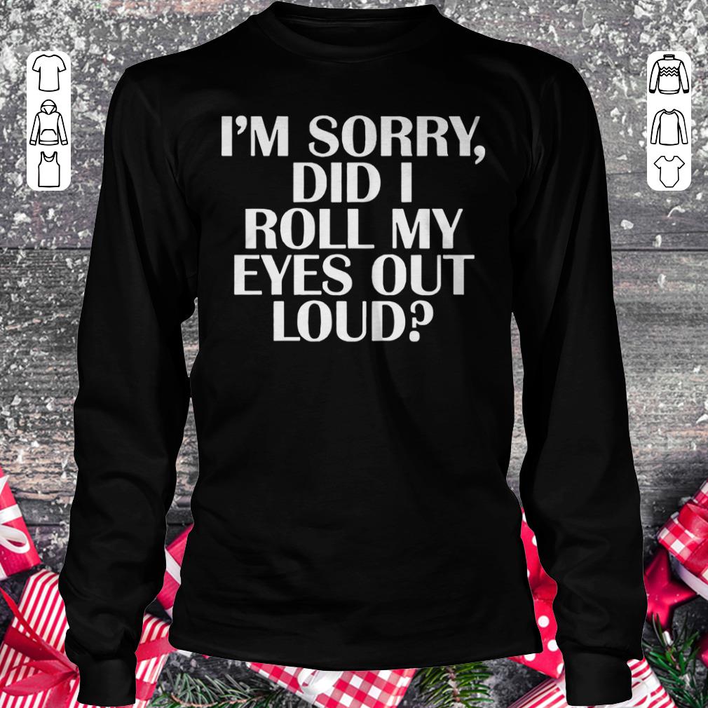 Pretty I'm sorry Did I roll my eyes out loud shirt Longsleeve Tee Unisex