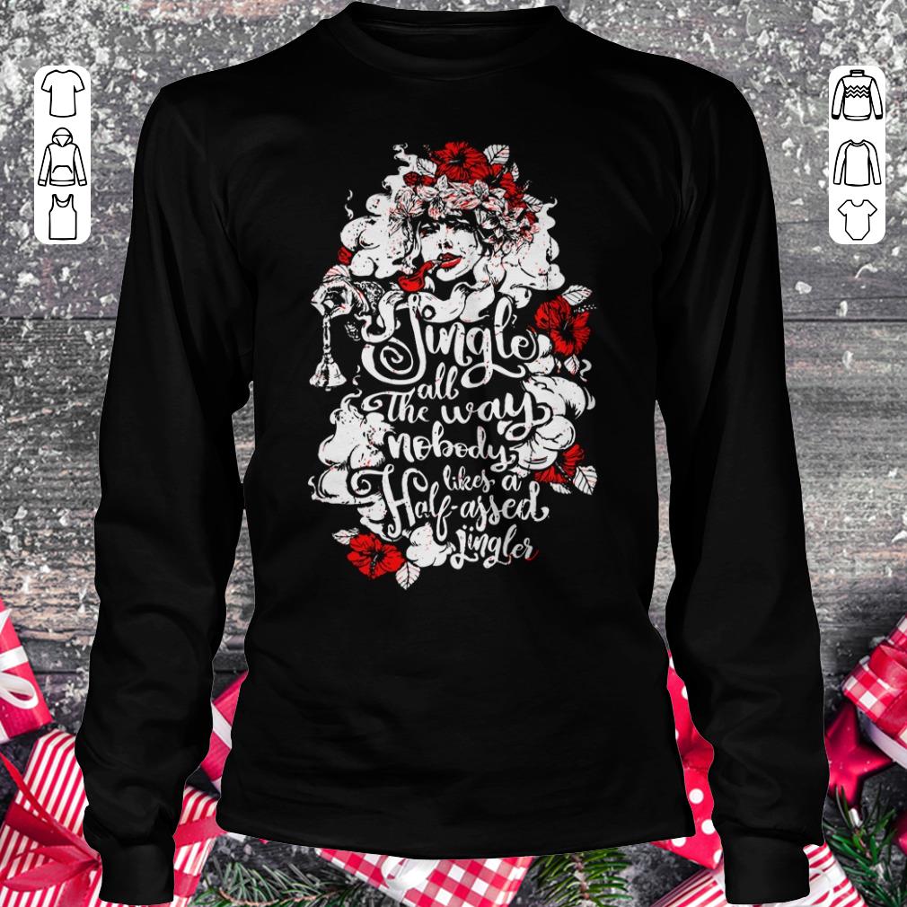 Pretty Jingle all the way nobody likes a half assed jingler Woman flower shirt Longsleeve Tee Unisex