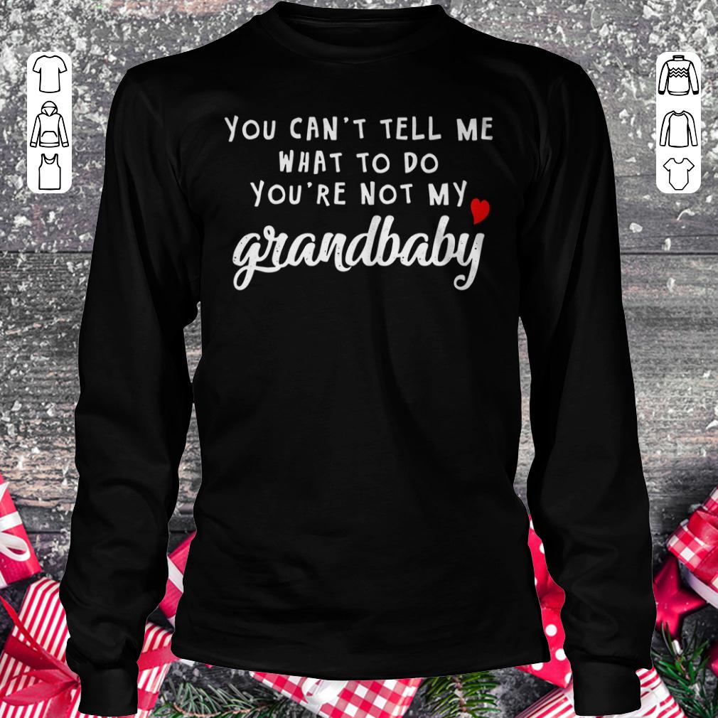 You can't tell me what to do you're not my grandbaby shirt Longsleeve Tee Unisex