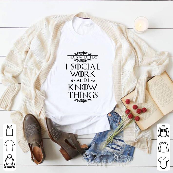 Funny That's what i do i social work and i know things Game Of Thrones shirt