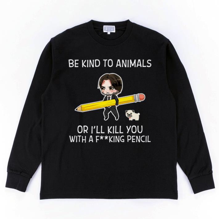 Hot John Wick Be kind to animals or i’ll kill you with a fucking pencil shirt